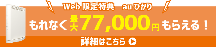 Web限定特典　auひかり｜ もれなく最大77,000円もらえる！